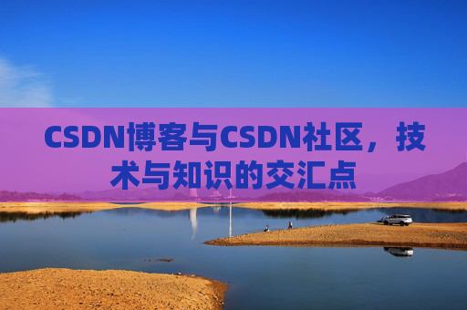 CSDN博客与CSDN社区，技术与知识的交汇点