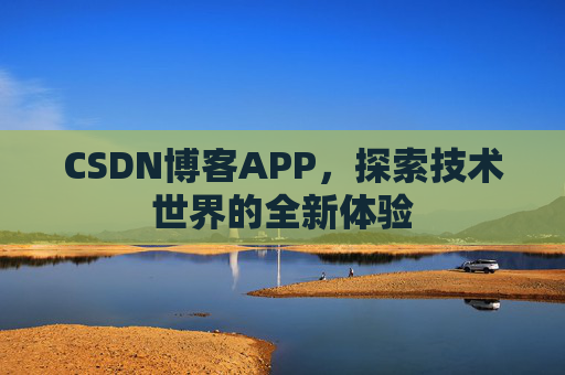 CSDN博客APP，探索技术世界的全新体验